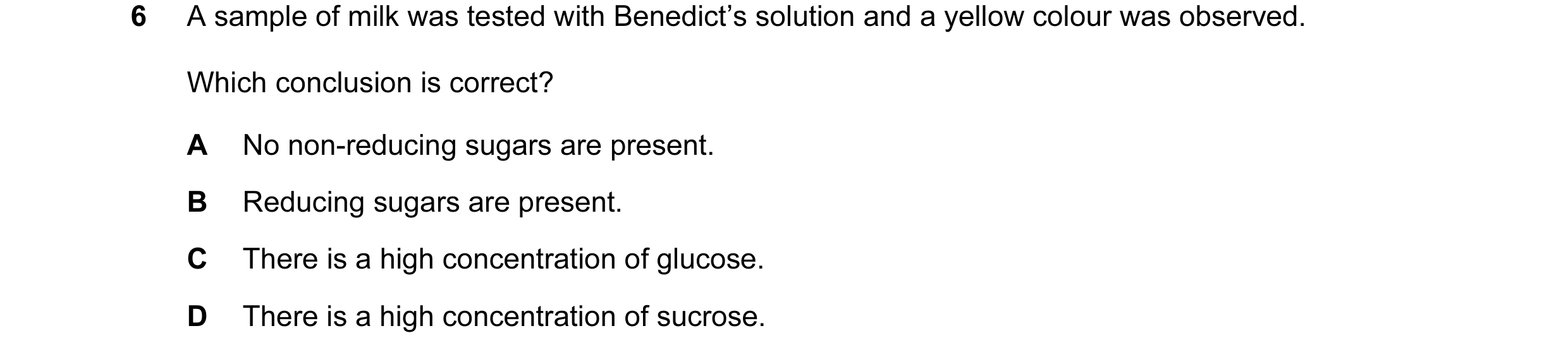 Question 40: A sample of milk was tested with Benedict’s solution and a yellow colour was observed. Which conclusion is correct? A No non-reducing sugar…