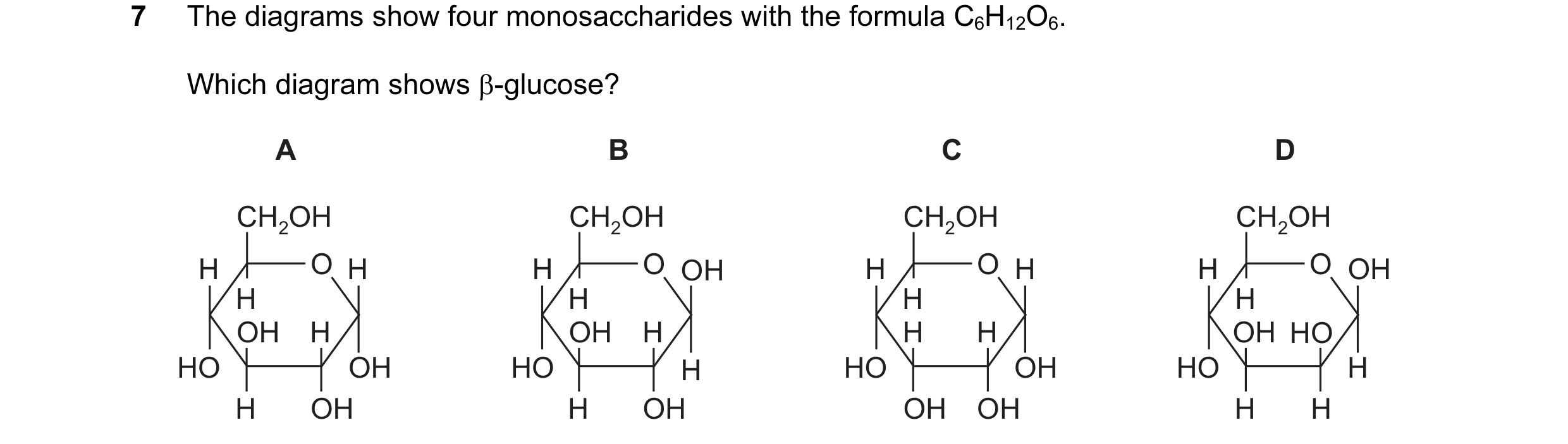 Question 144: The diagrams show four monosaccharides with the formula C6H12O6. Which diagram shows β-glucose? A B C D CH2OH CH2OH CH2OH CH2OH H O H H O O…