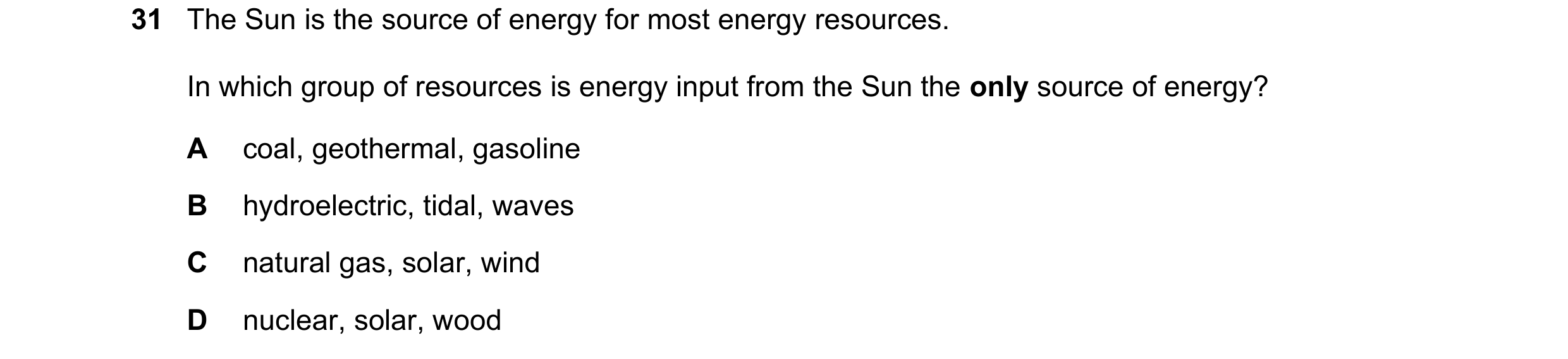 Question 28: The Sun is the source of energy for most energy resources. In which group of resources is energy input from the Sun the only source of ener…