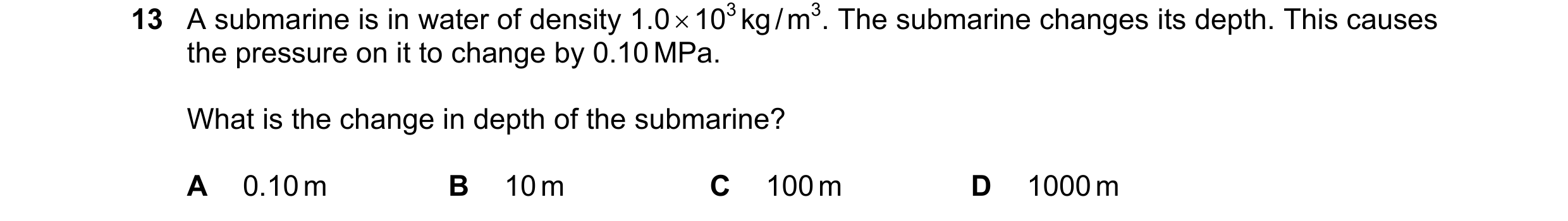 Question 27: A submarine is in water of density 1.0 × 103 kg / m3. The submarine changes its depth. This causes the pressure on it to change by 0.10 MPa…
