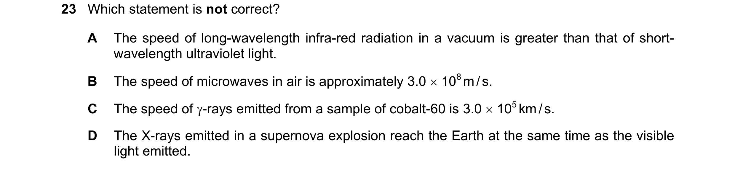 Question 18: Which statement is not correct? A The speed of long-wavelength infra-red radiation in a vacuum is greater than that of short- wavelength ul…