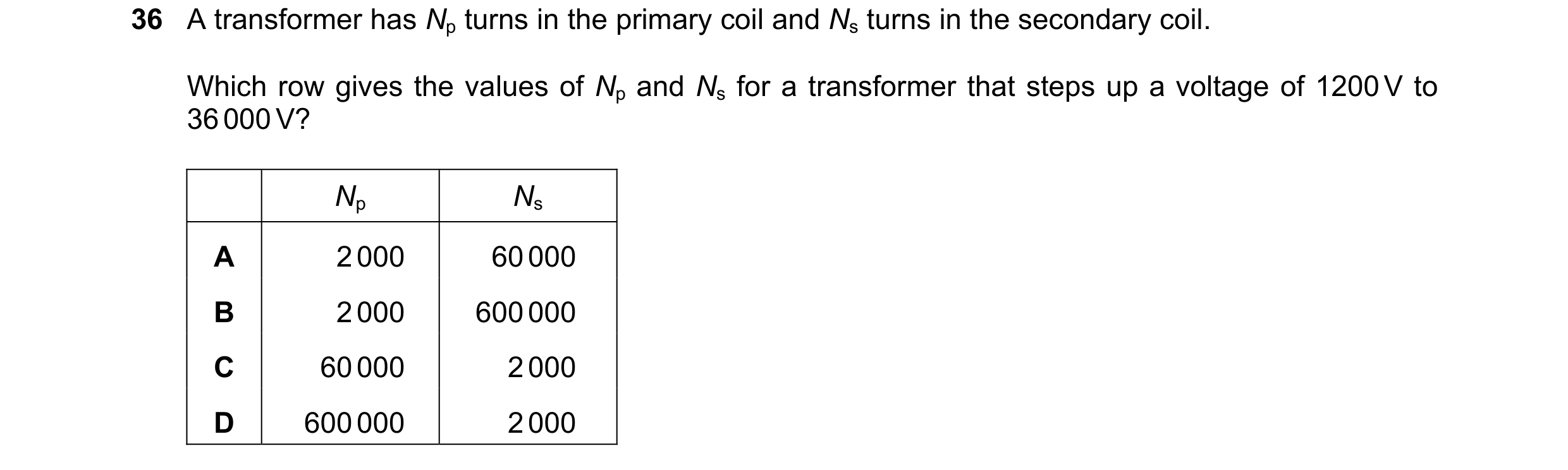 Question 41: A transformer has Np turns in the primary coil and Ns turns in the secondary coil. Which row gives the values of Np and Ns for a transforme…