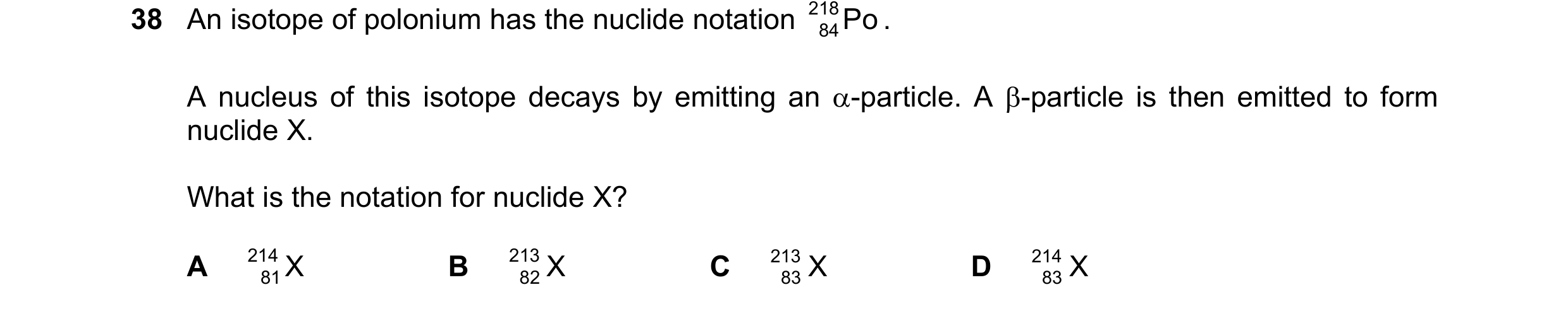 Question 46: An isotope of polonium has the nuclide notation 218 Po . 84 A nucleus of this isotope decays by emitting an α-particle. A β-particle is the…