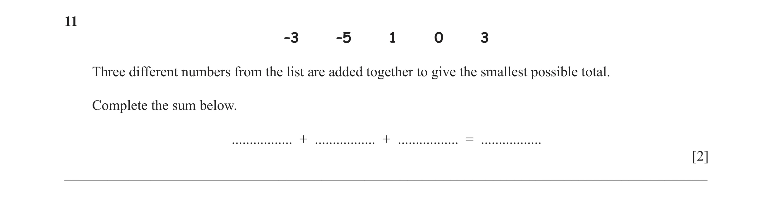 Question 35: –3 –5 1 0 3 Three different numbers from the list are added together to give the smallest possible total. Complete the sum below. .........…