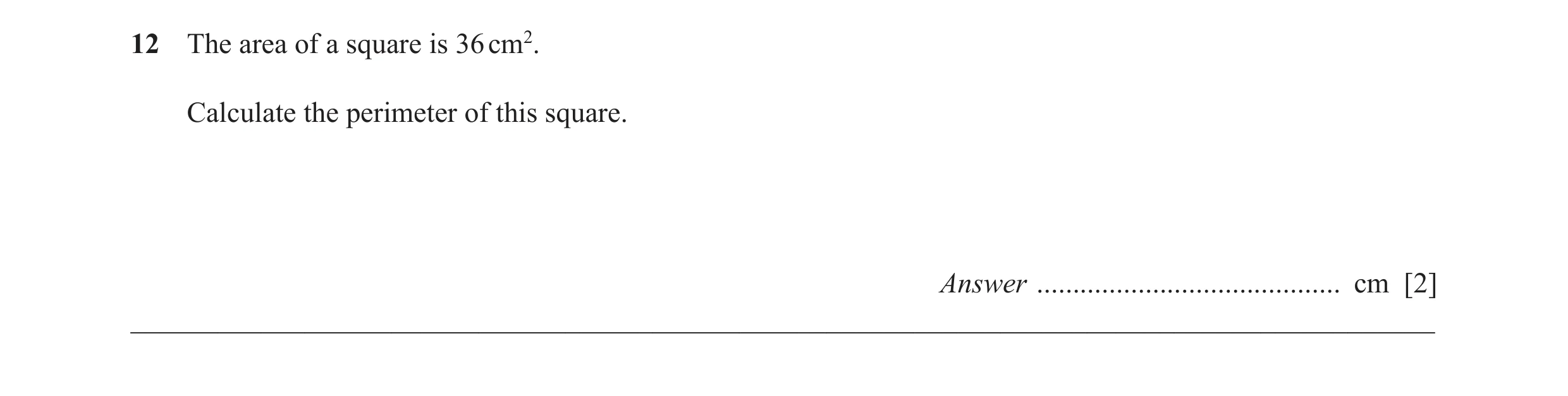 Question 20: The area of a square is 36 cm2. Calculate the perimeter of this square. Answer .......................................... cm [2] __________…