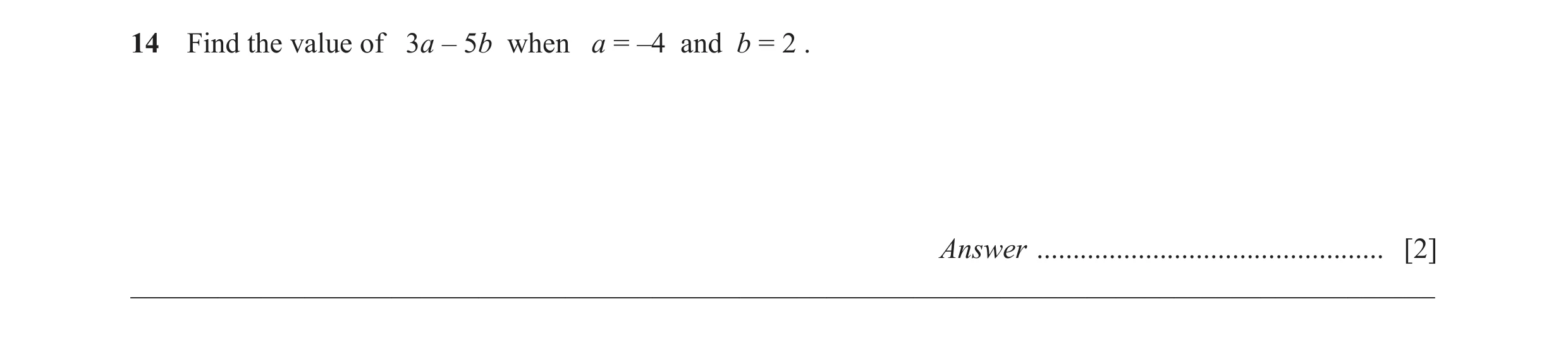Question 5: Find the value of 3a – 5b when a = –4 and b = 2 . Answer ................................................ [2] _____________________________…