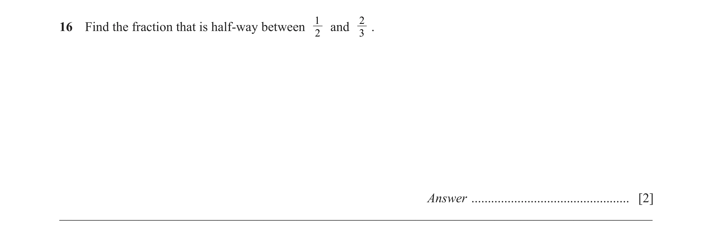 Question 44: 2 16 Find the fraction that is half-way between and . 2 3 Answer ................................................ [2] _____________________…