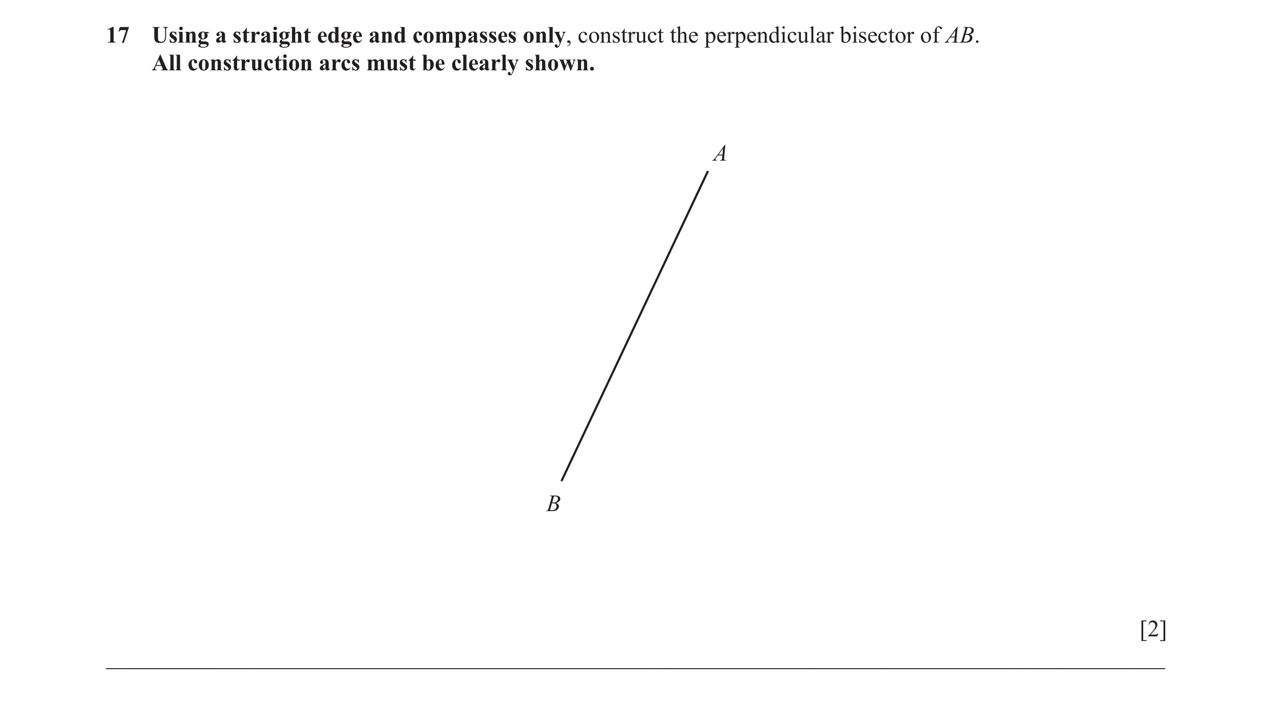 Question 12: Using a straight edge and compasses only, construct the perpendicular bisector of AB. All construction arcs must be clearly shown. A B [2] …
