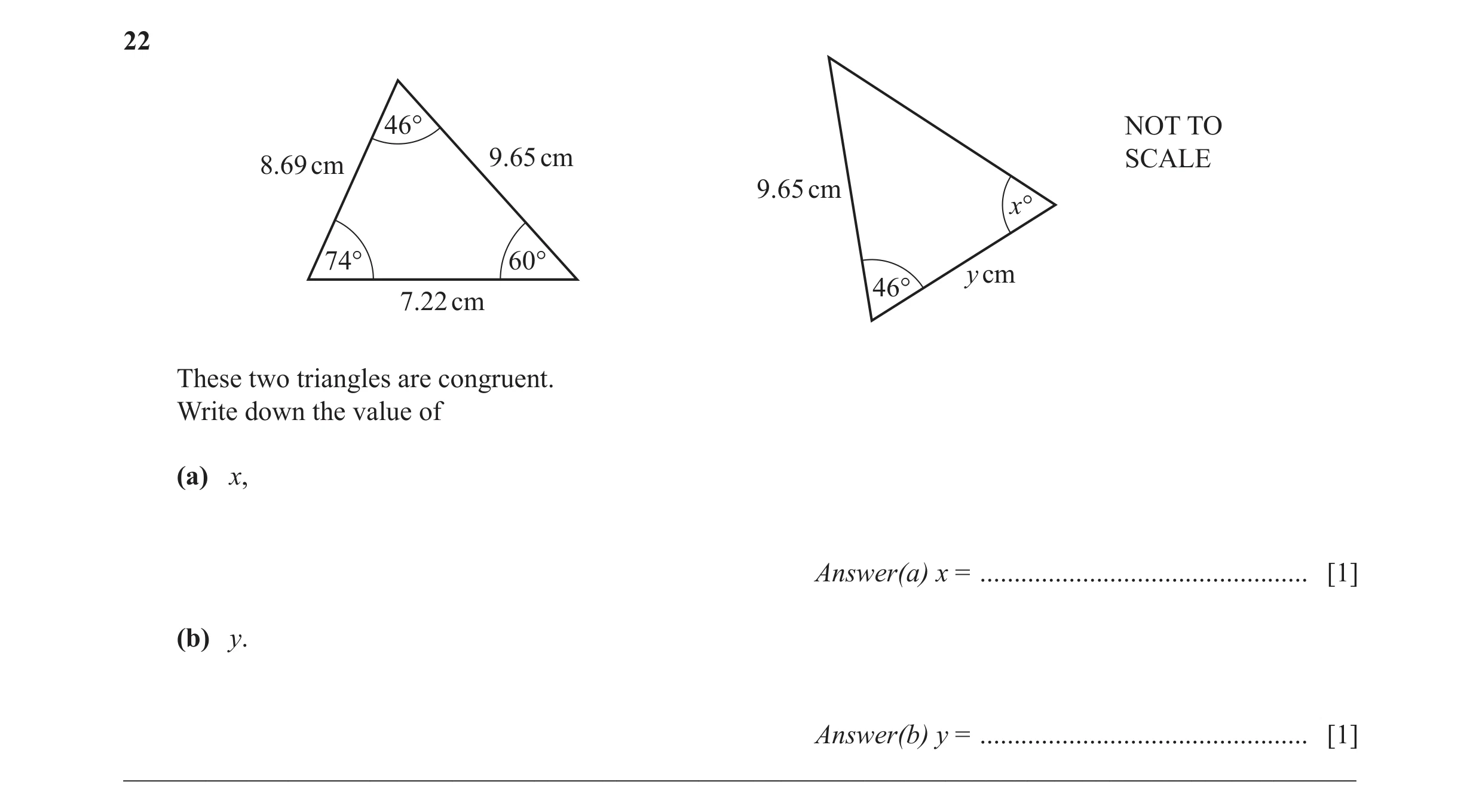 Question 4: 46° NOT TO 9.65 cm SCALE 8.69 cm 9.65 cm x° 74° 60° y cm 46° 7.22 cm These two triangles are congruent. Write down the value of (a) x, Answ…