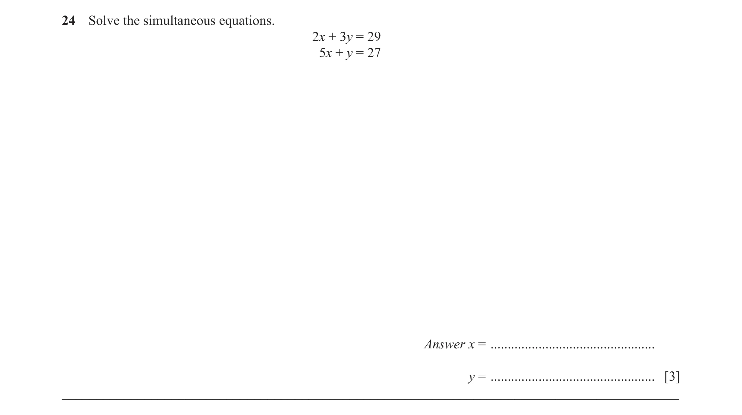 Question 42: Solve the simultaneous equations. 2x + 3y = 29 5x + y = 27 Answer x = ................................................ y = ................…