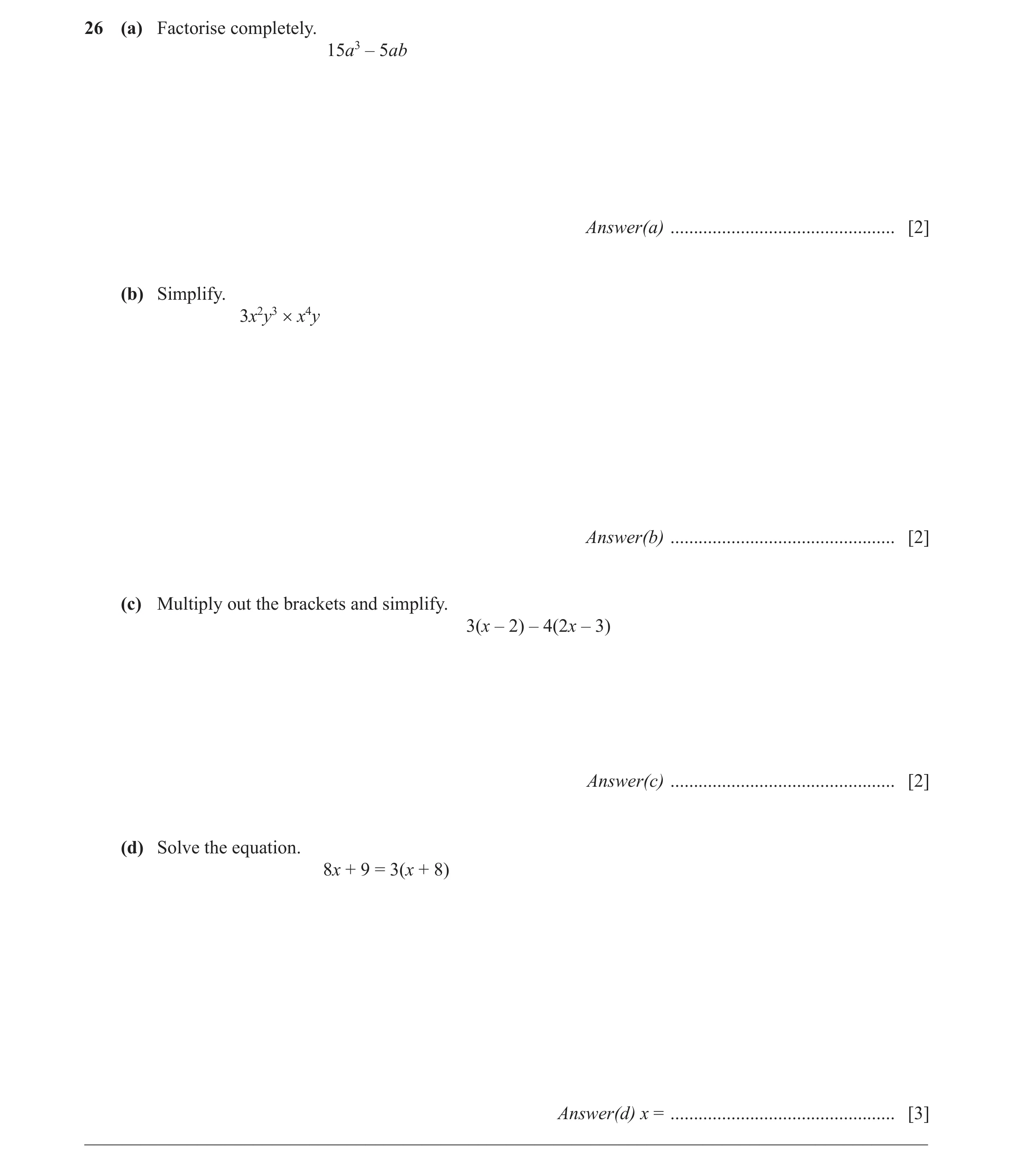 Question 43: (a) Factorise completely. 15a3 – 5ab Answer(a) ................................................ [2] (b) Simplify. 3x2y3 × x4y Answer(b) ...…