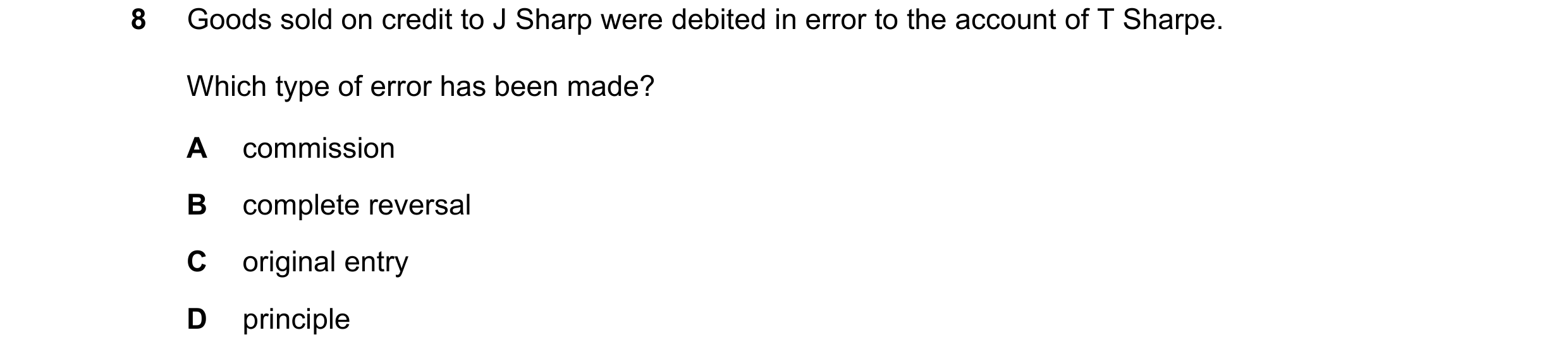 Question 81: Goods sold on credit to J Sharp were debited in error to the account of T Sharpe. Which type of error has been made? A commission B complet…