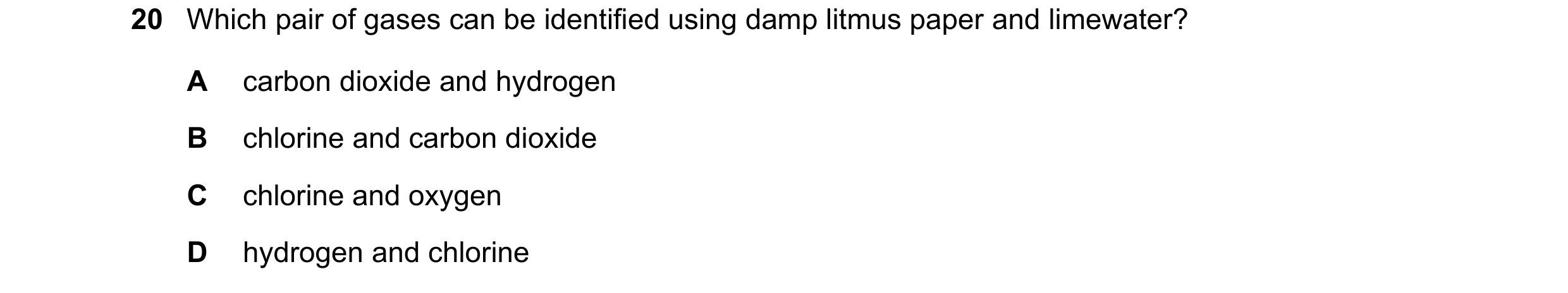 Question 32: Which pair of gases can be identified using damp litmus paper and limewater? A carbon dioxide and hydrogen B chlorine and carbon dioxide C …