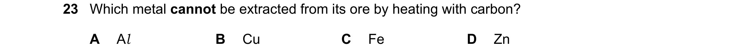Question 30: Which metal cannot be extracted from its ore by heating with carbon? A Al B Cu C Fe D Zn