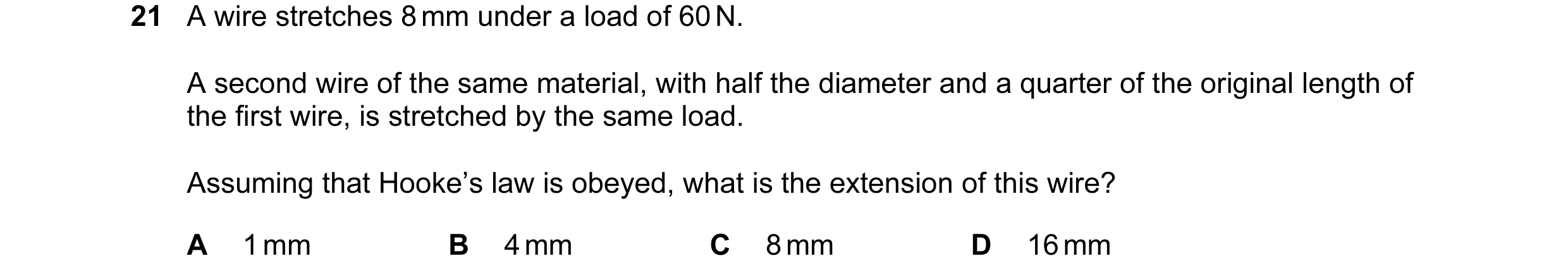 Question 2: A wire stretches 8 mm under a load of 60 N. A second wire of the same material, with half the diameter and a quarter of the original length…