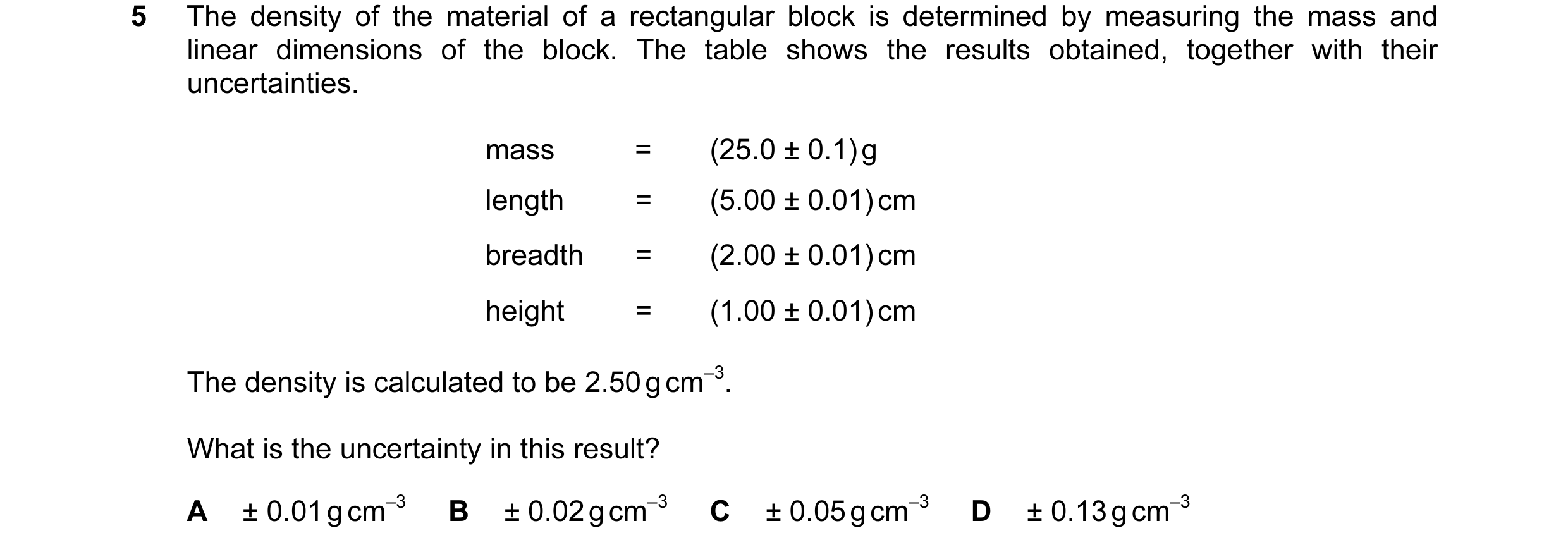 Question 4: The density of the material of a rectangular block is determined by measuring the mass and linear dimensions of the block. The table shows …