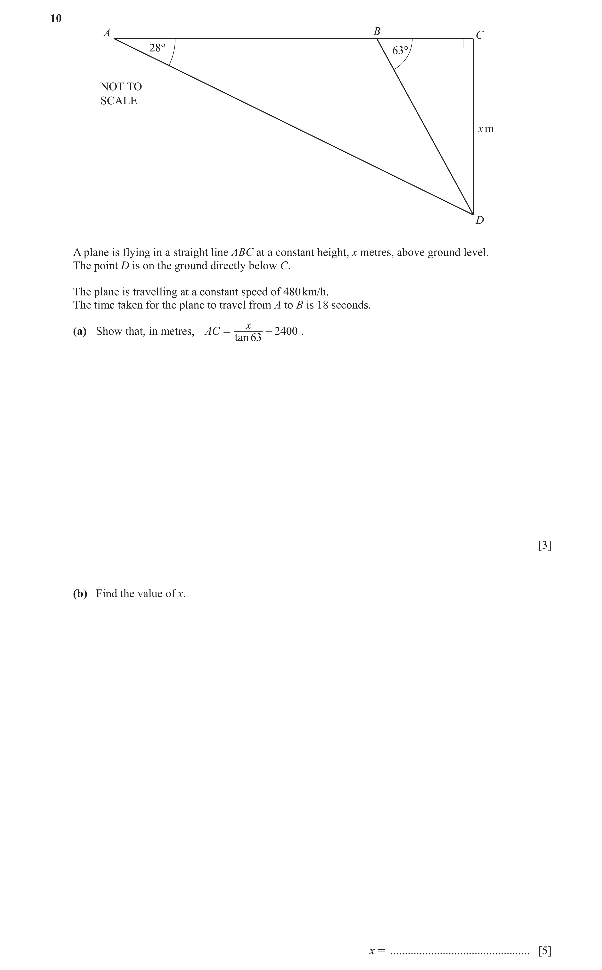 Question 8: A B C 28° 63° NOT TO SCALE x m D A plane is flying in a straight line ABC at a constant height, x metres, above ground level. The point D i…