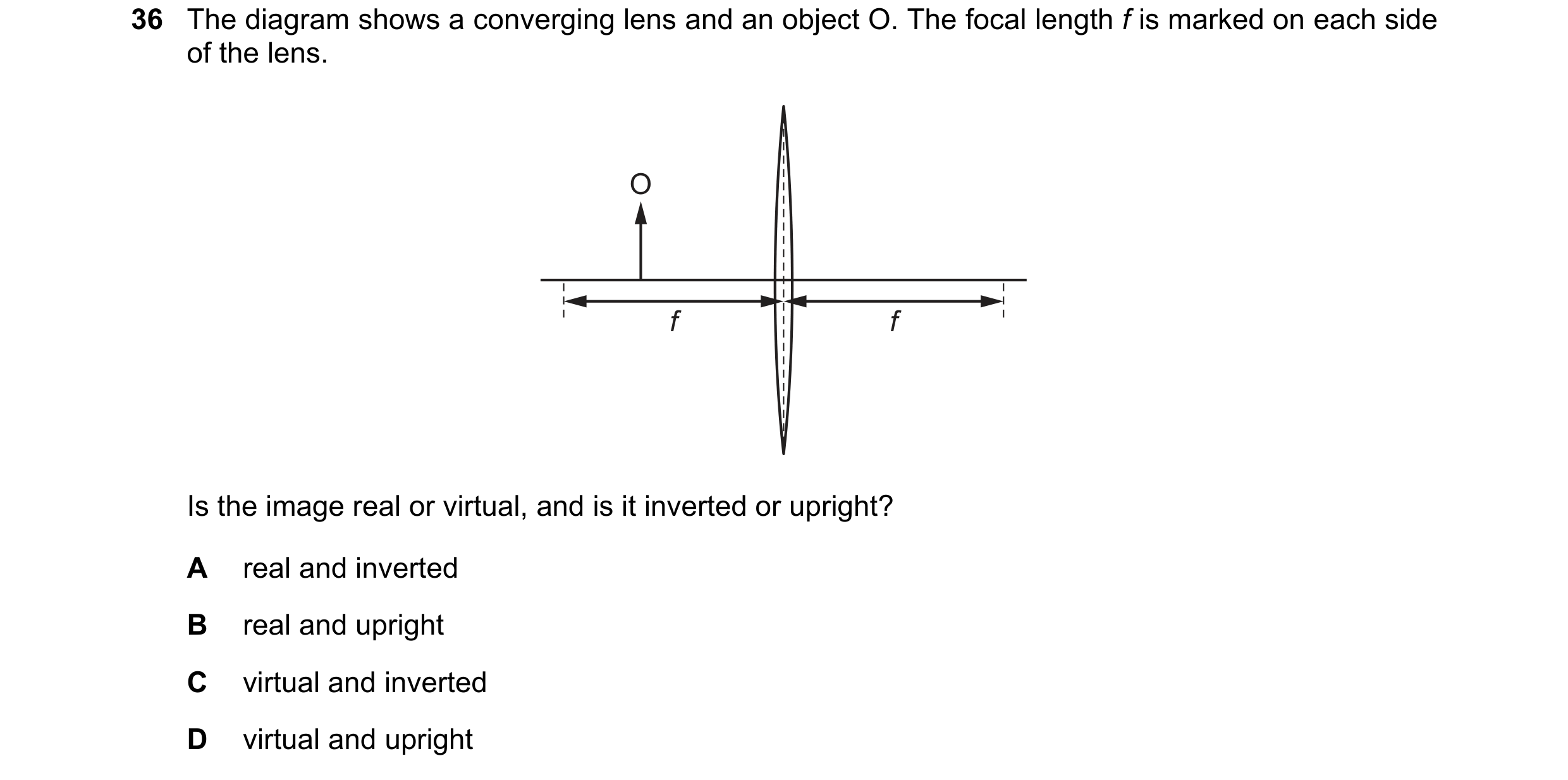 Question 7: The diagram shows a converging lens and an object O. The focal length f is marked on each side of the lens. O f f Is the image real or virt…