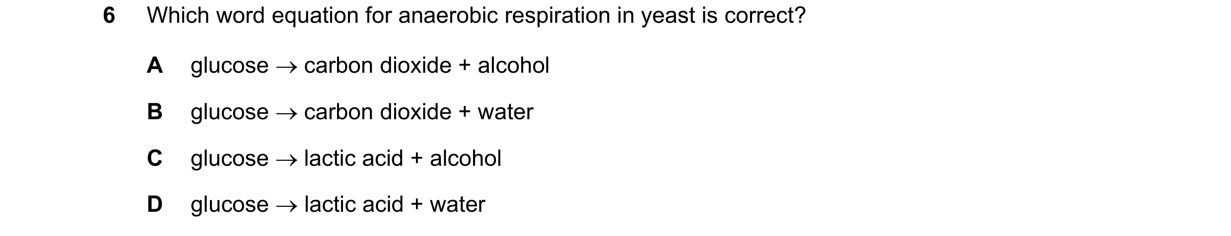 Question 3: Which word equation for anaerobic respiration in yeast is correct? A glucose → carbon dioxide + alcohol B glucose → carbon dioxide + water …