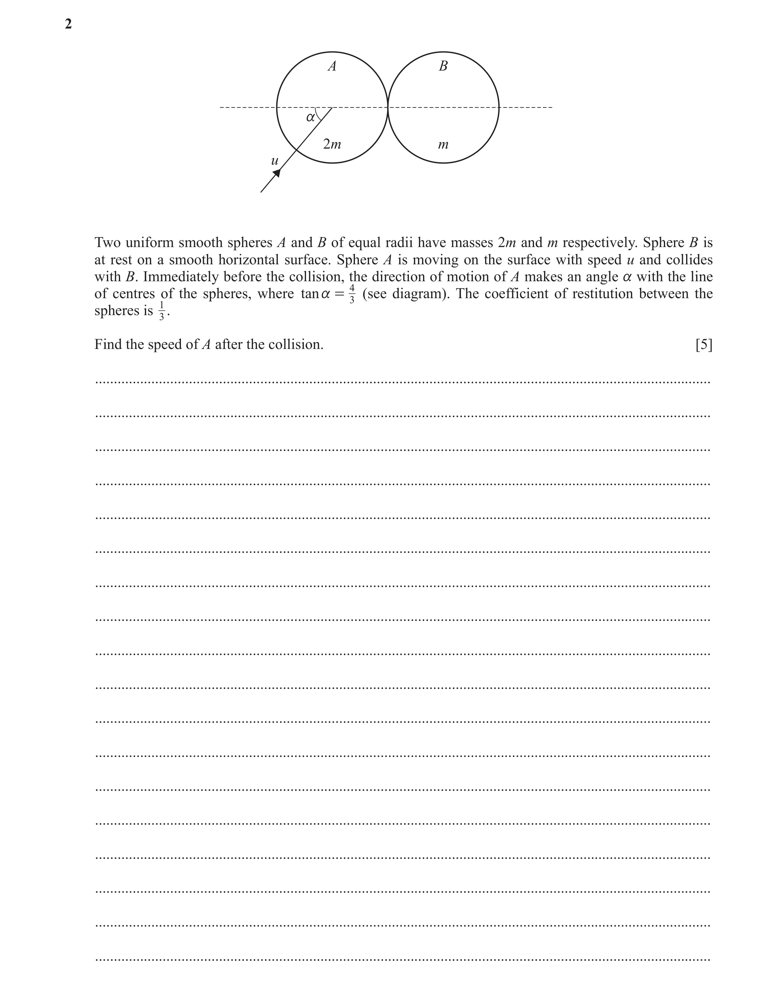 Question 5: A B a 2m m u Two uniform smooth spheres A and B of equal radii have masses 2m and m respectively. Sphere B is at rest on a smooth horizonta…