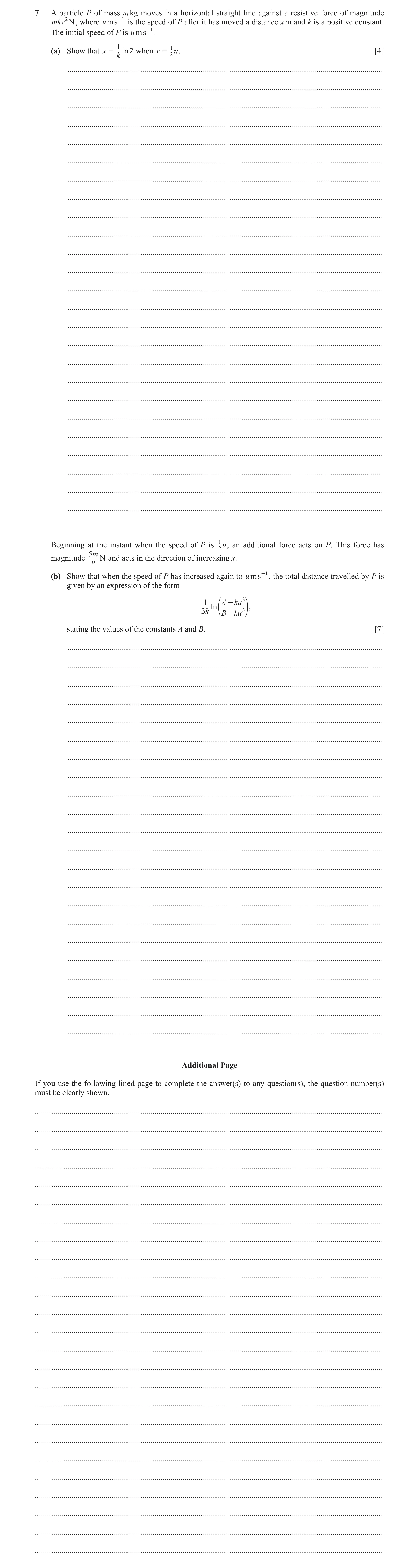 Question 4: A particle P of mass m kg moves in a horizontal straight line against a resistive force of magnitude mkv2 N , where v ms -1 is the speed of…