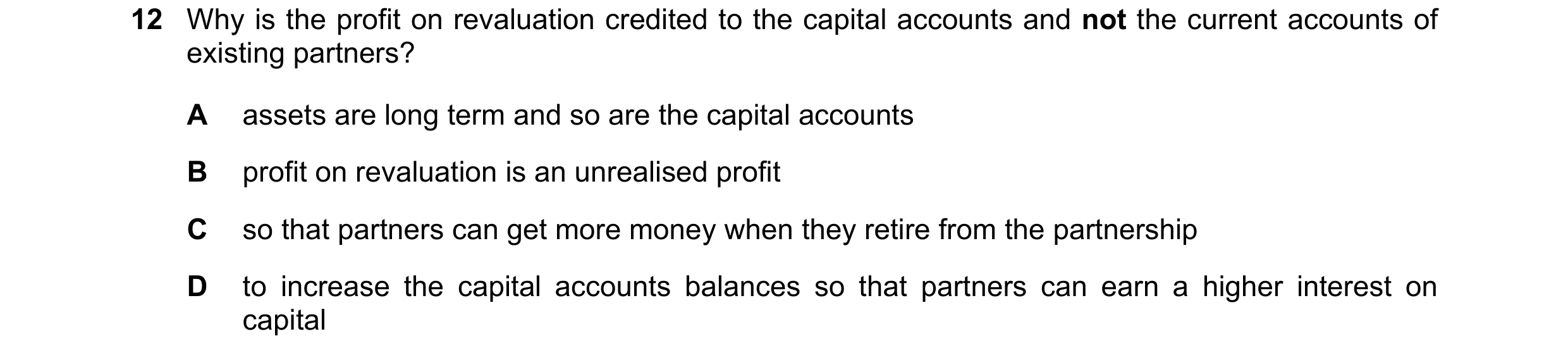 Question 250: Why is the profit on revaluation credited to the capital accounts and not the current accounts of existing partners? A assets are long term…