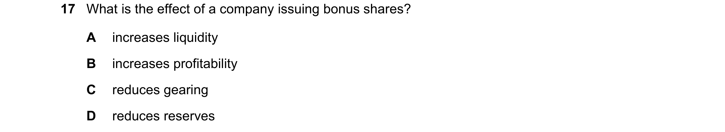 Question 48: What is the effect of a company issuing bonus shares? A increases liquidity B increases profitability C reduces gearing D reduces reserves