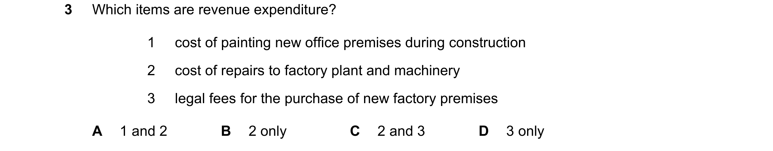 Question 176: Which items are revenue expenditure? 1 cost of painting new office premises during construction 2 cost of repairs to factory plant and mach…