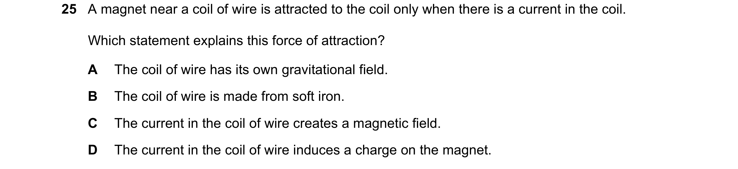 Question 22: A magnet near a coil of wire is attracted to the coil only when there is a current in the coil. Which statement explains this force of attr…