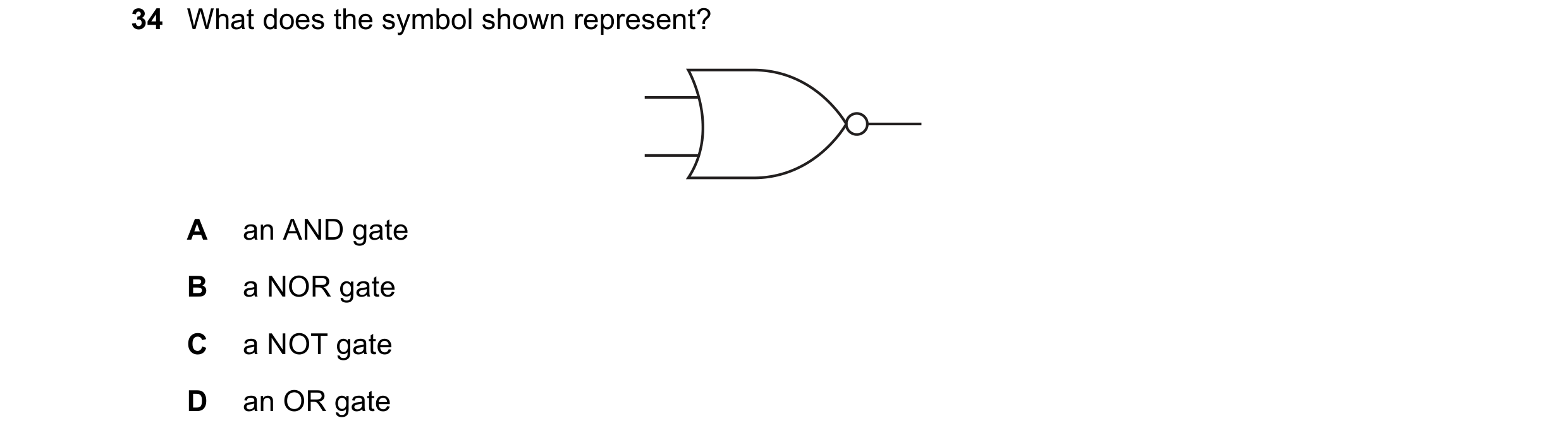Question 49: What does the symbol shown represent? A an AND gate B a NOR gate C a NOT gate D an OR gate