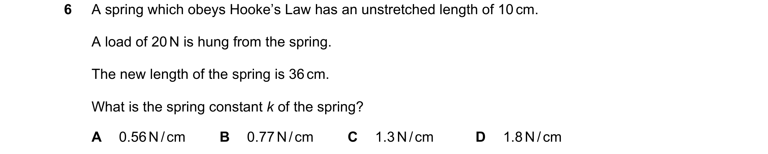 Question 29: A spring which obeys Hooke’s Law has an unstretched length of 10 cm. A load of 20 N is hung from the spring. The new length of the spring i…