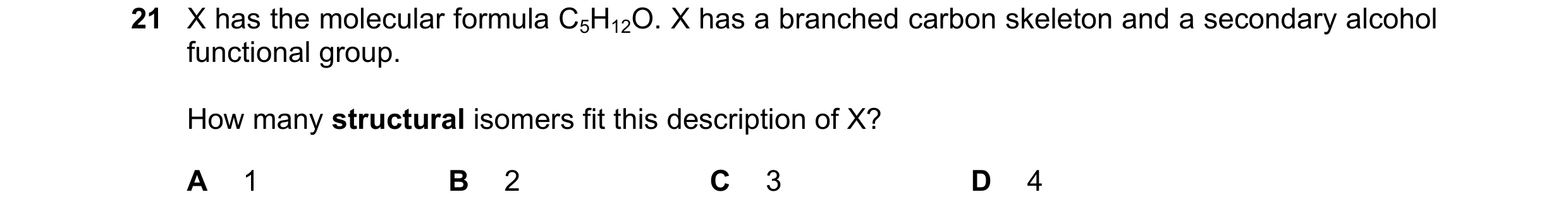 Question 212: X has the molecular formula C5H12O. X has a branched carbon skeleton and a secondary alcohol functional group. How many structural isomers …