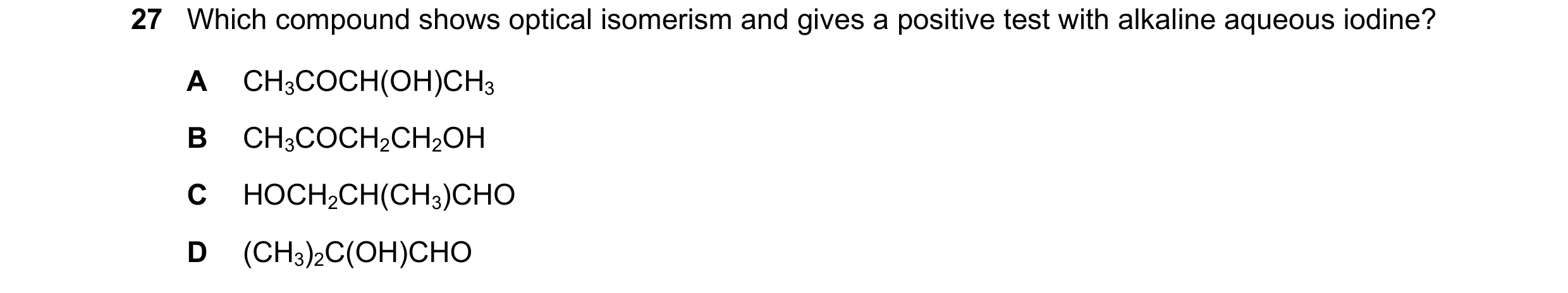 Question 181: Which compound shows optical isomerism and gives a positive test with alkaline aqueous iodine? A CH3COCH(OH)CH3 B CH3COCH2CH2OH C HOCH2CH(C…