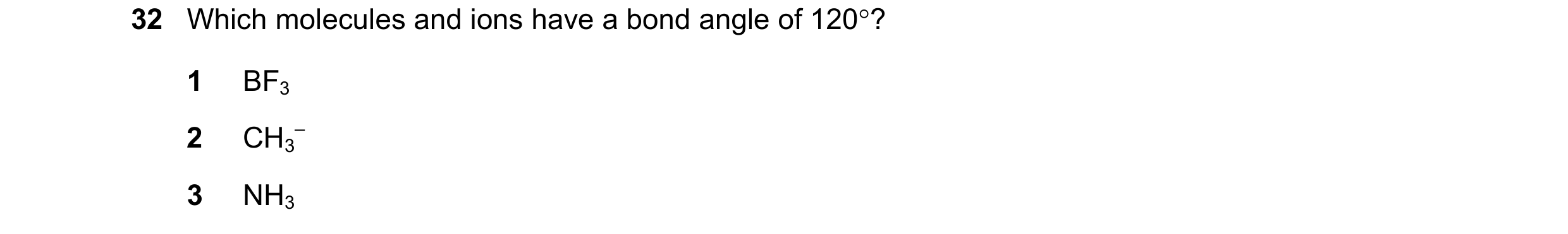 Question 53: Which molecules and ions have a bond angle of 120°? 1 BF3 2 CH3 – 3 NH3