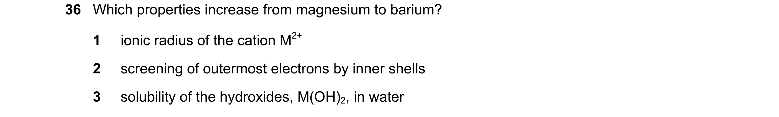 Question 78: Which properties increase from magnesium to barium? 1 ionic radius of the cation M2+ 2 screening of outermost electrons by inner shells 3 s…