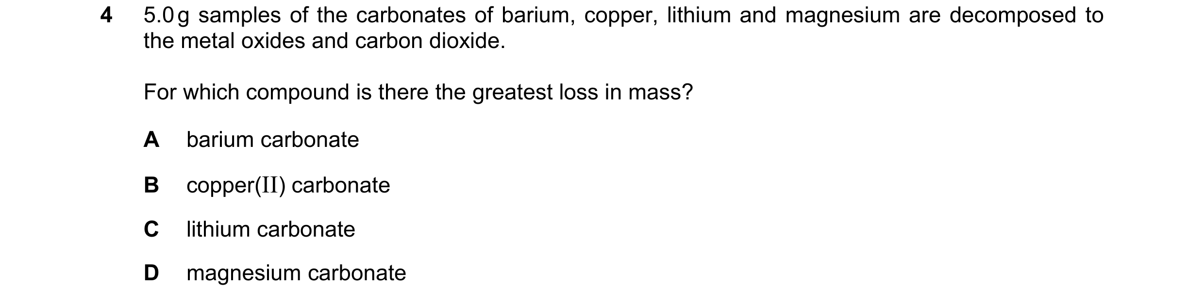 Question 147: 5.0 g samples of the carbonates of barium, copper, lithium and magnesium are decomposed to the metal oxides and carbon dioxide. For which c…