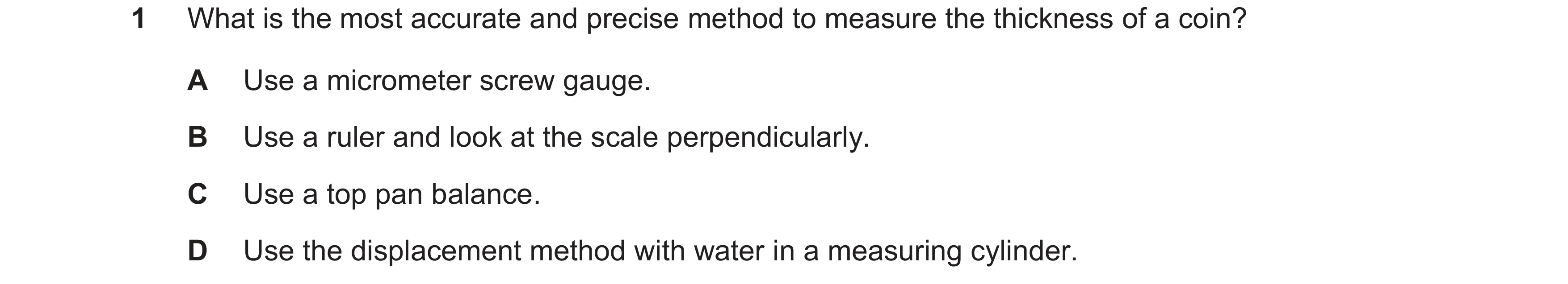 Question 16: What is the most accurate and precise method to measure the thickness of a coin? A Use a micrometer screw gauge. B Use a ruler and look at …