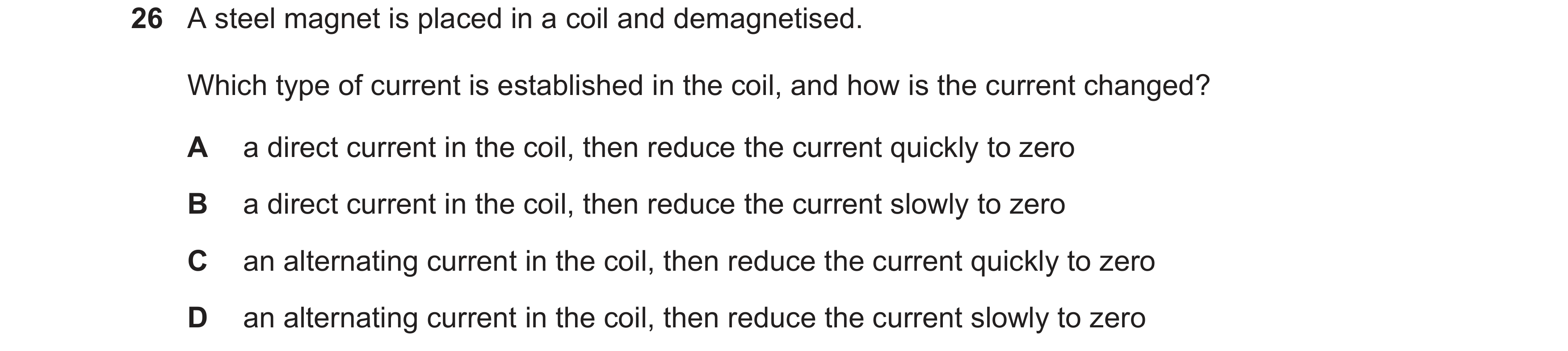 Question 27: A steel magnet is placed in a coil and demagnetised. Which type of current is established in the coil, and how is the current changed? A a …
