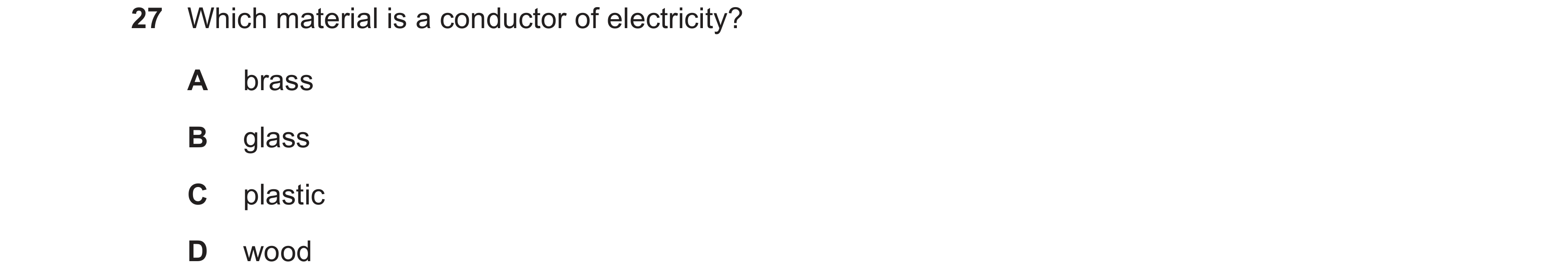 Question 40: Which material is a conductor of electricity? A brass B glass C plastic D wood