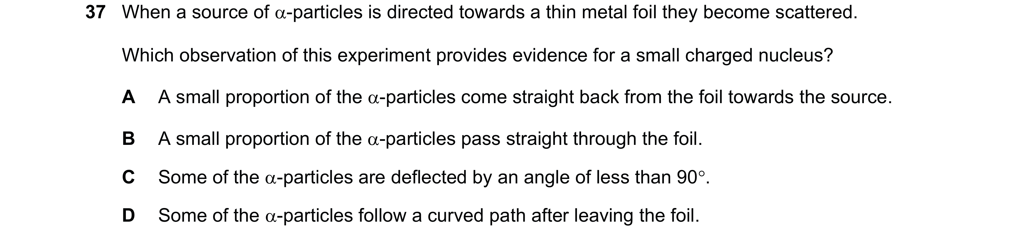 Question 32: When a source of D-particles is directed towards a thin metal foil they become scattered. Which observation of this experiment provides evi…