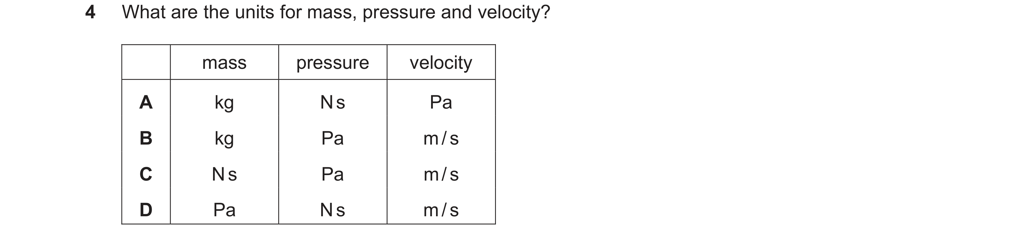 Question 18: What are the units for mass, pressure and velocity? mass pressure velocity A kg N s Pa B kg Pa m / s C N s Pa m / s D Pa N s m / s