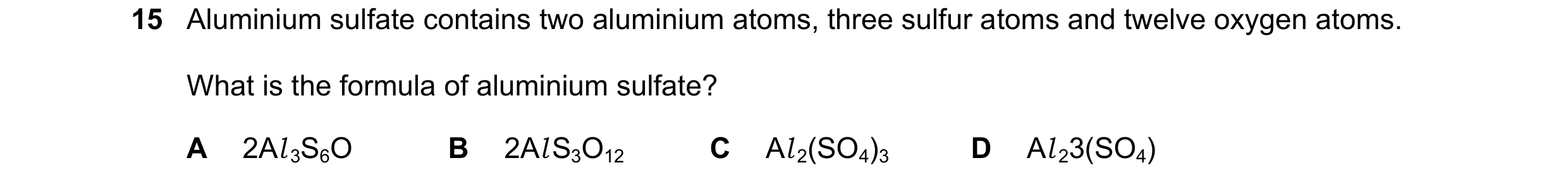 Question 69: Aluminium sulfate contains two aluminium atoms, three sulfur atoms and twelve oxygen atoms. What is the formula of aluminium sulfate? A 2Al…
