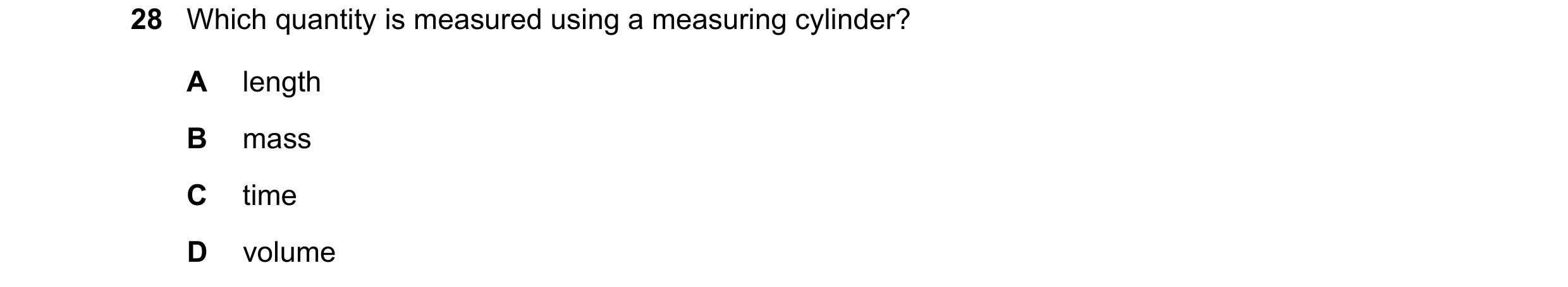 Question 42: Which quantity is measured using a measuring cylinder? A length B mass C time D volume