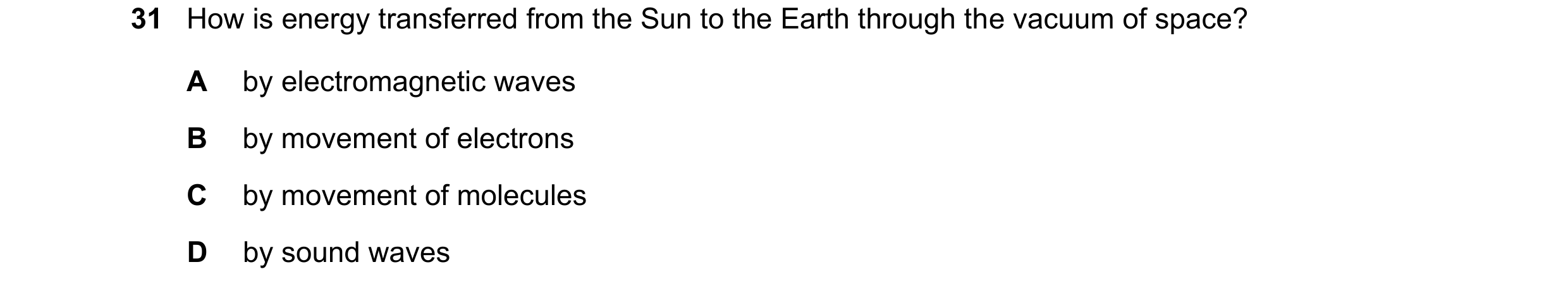 Question 75: How is energy transferred from the Sun to the Earth through the vacuum of space? A by electromagnetic waves B by movement of electrons C by…