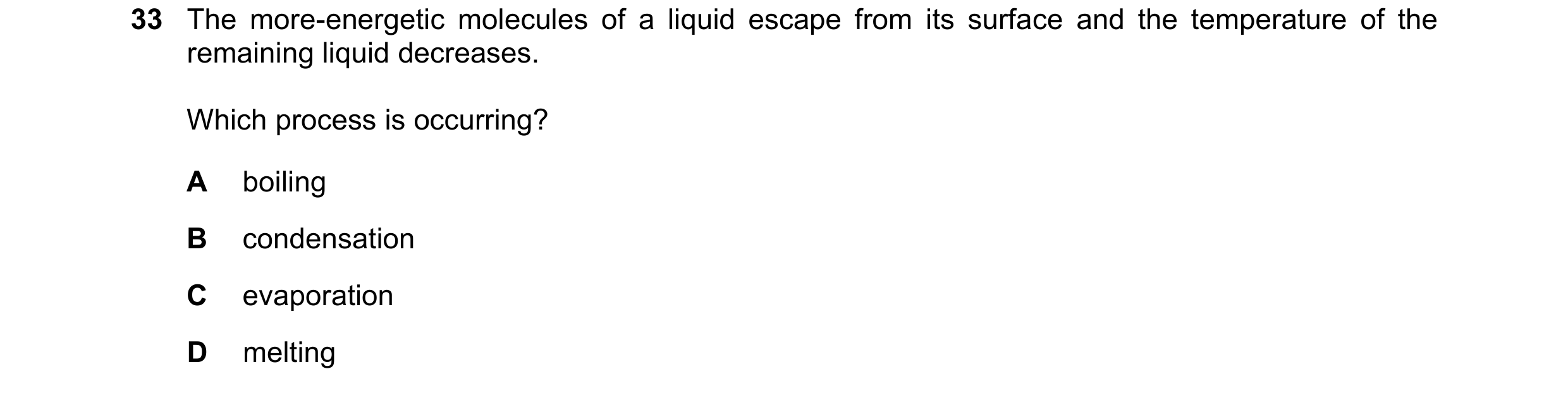 Question 90: The more-energetic molecules of a liquid escape from its surface and the temperature of the remaining liquid decreases. Which process is oc…
