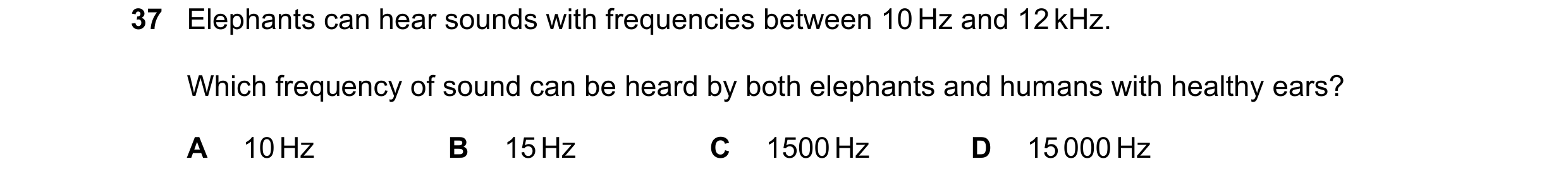 Question 81: Elephants can hear sounds with frequencies between 10 Hz and 12 kHz. Which frequency of sound can be heard by both elephants and humans wit…