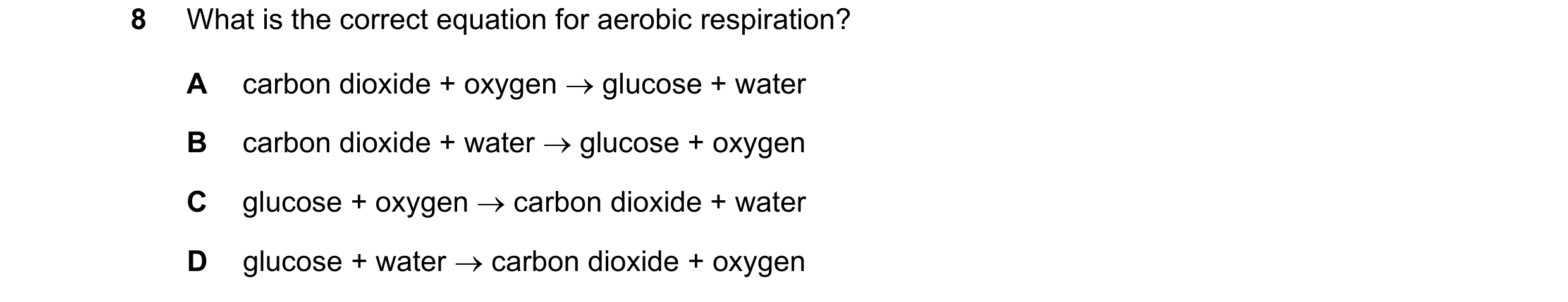 Question 74: What is the correct equation for aerobic respiration? A carbon dioxide + oxygen  glucose + water B carbon dioxide + water  glucose + oxyg…