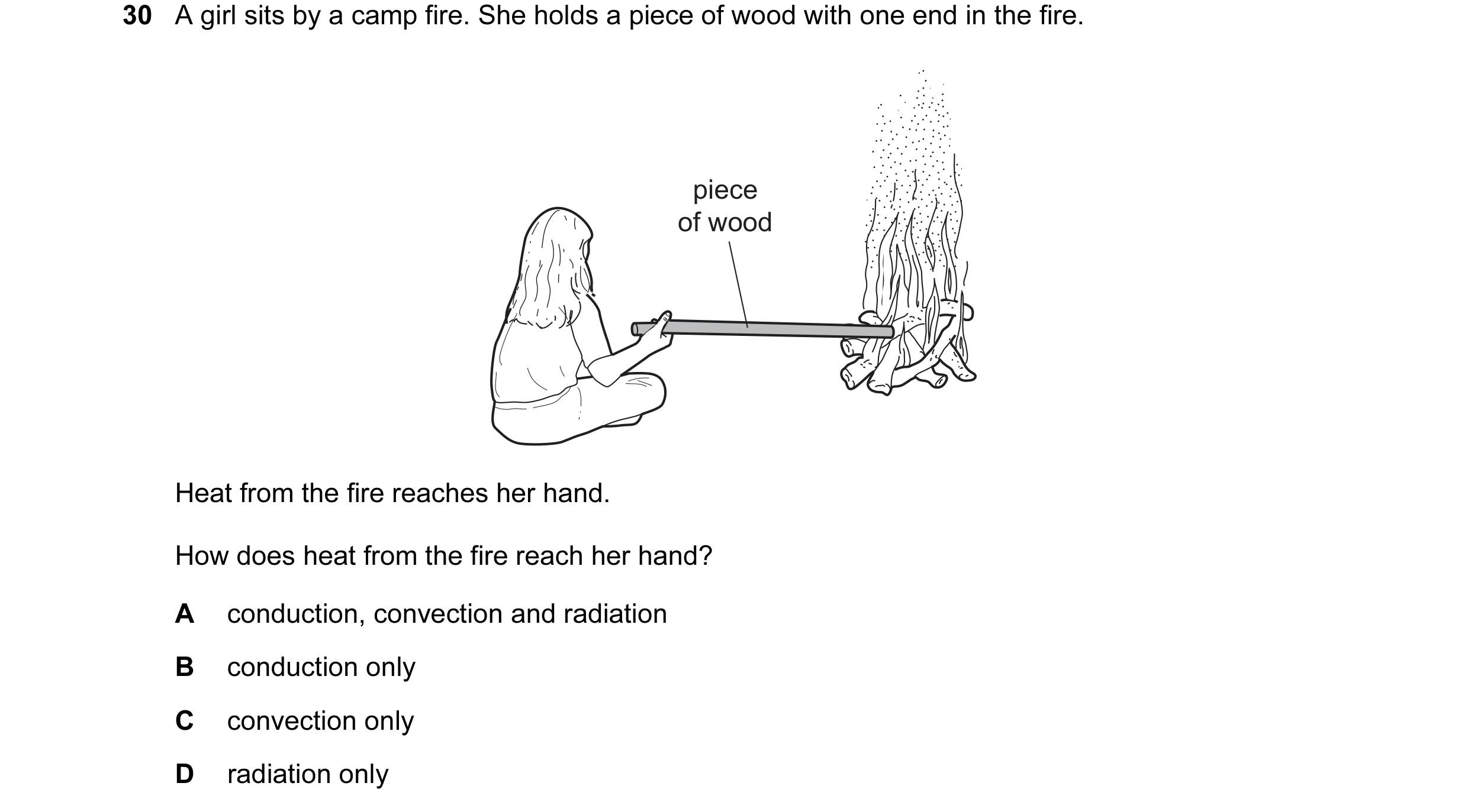 Question 10: A girl sits by a camp fire. She holds a piece of wood with one end in the fire. piece of wood Heat from the fire reaches her hand. How does…
