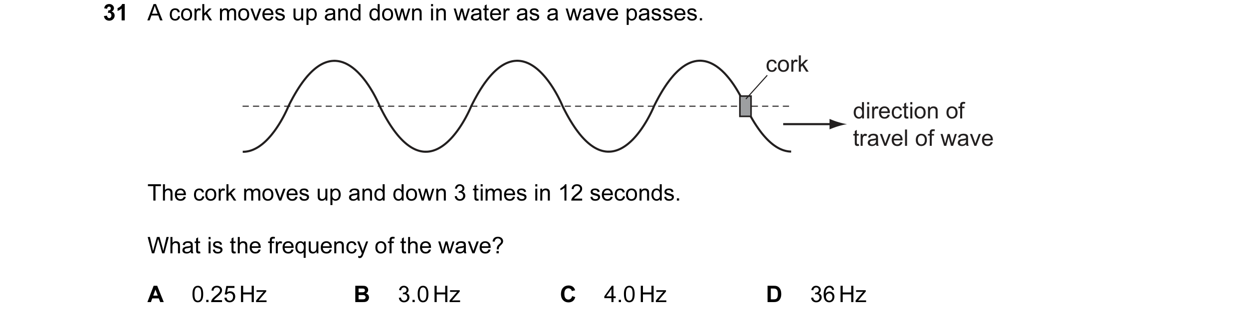 Question 10: A cork moves up and down in water as a wave passes. cork direction of travel of wave The cork moves up and down 3 times in 12 seconds. What…