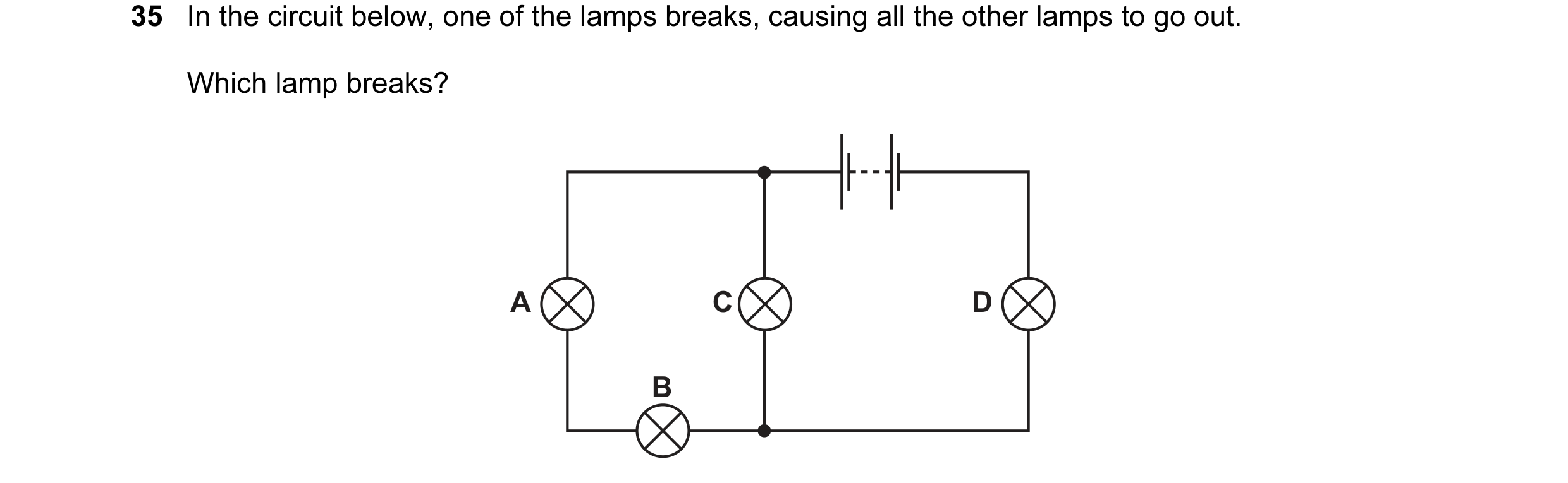 Question 16: In the circuit below, one of the lamps breaks, causing all the other lamps to go out. Which lamp breaks? A C D B